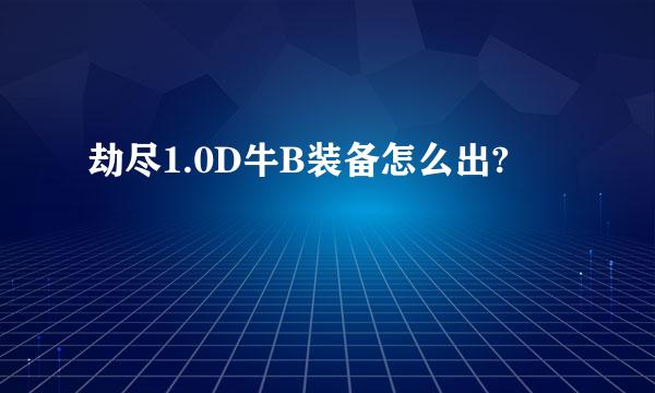 劫尽1.0D牛B装备怎么出?