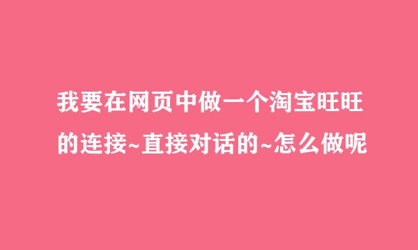 我要在网页中做一个淘宝旺旺的连接~直接对话的~怎么做呢