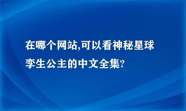 在哪个网站,可以看神秘星球孪生公主的中文全集?