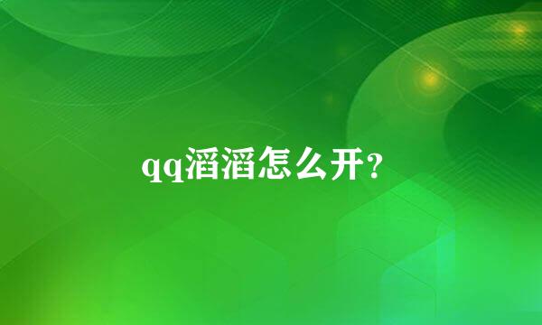 qq滔滔怎么开？