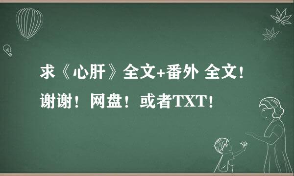 求《心肝》全文+番外 全文！谢谢！网盘！或者TXT！