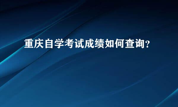 重庆自学考试成绩如何查询？