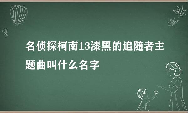 名侦探柯南13漆黑的追随者主题曲叫什么名字