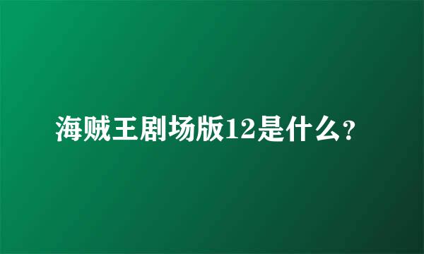 海贼王剧场版12是什么？