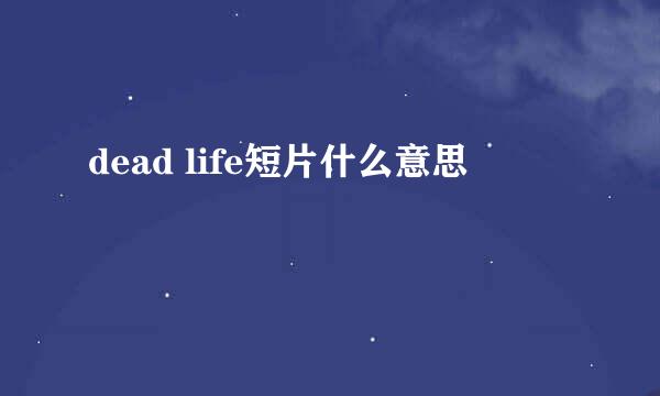 dead life短片什么意思