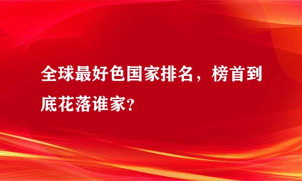 全球最好色国家排名，榜首到底花落谁家？