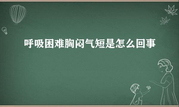 呼吸困难胸闷气短是怎么回事