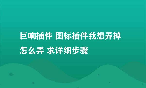 巨响插件 图标插件我想弄掉 怎么弄 求详细步骤