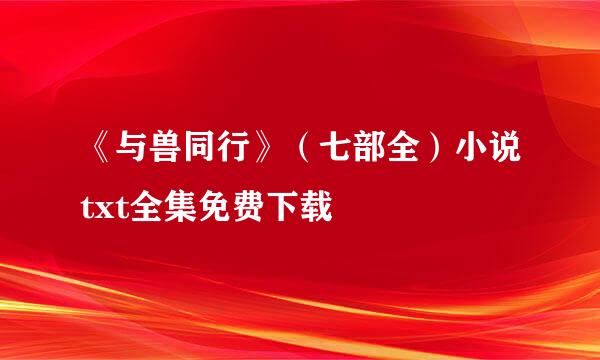 《与兽同行》（七部全）小说txt全集免费下载