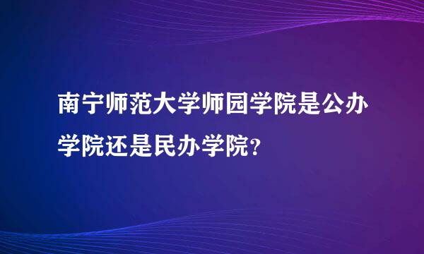 南宁师范大学师园学院是公办学院还是民办学院？