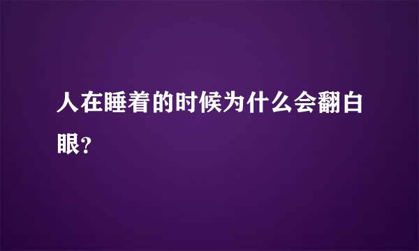 人在睡着的时候为什么会翻白眼？