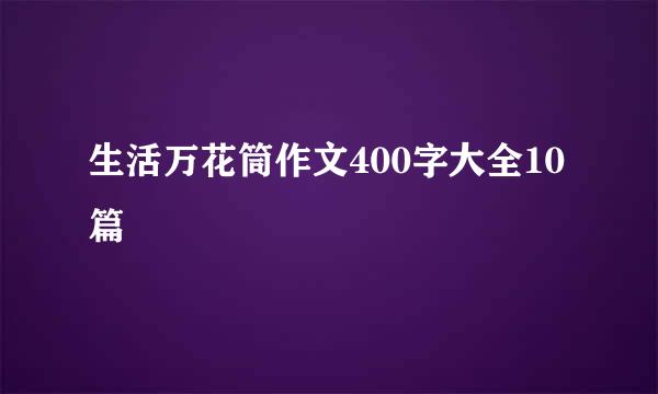 生活万花筒作文400字大全10篇