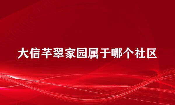 大信芊翠家园属于哪个社区