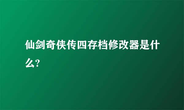 仙剑奇侠传四存档修改器是什么?