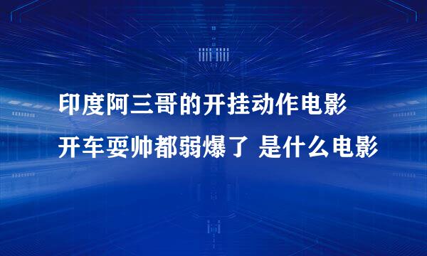 印度阿三哥的开挂动作电影 开车耍帅都弱爆了 是什么电影