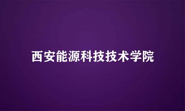 西安能源科技技术学院