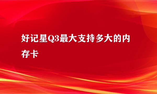 好记星Q3最大支持多大的内存卡