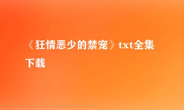 《狂情恶少的禁宠》txt全集下载