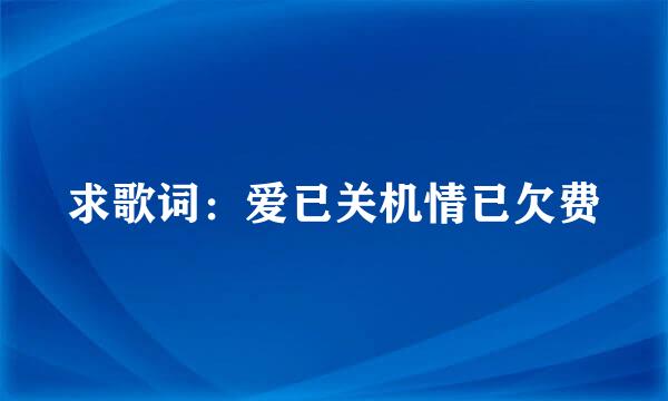 求歌词：爱已关机情已欠费