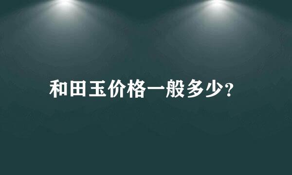 和田玉价格一般多少？