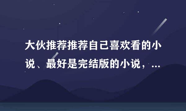 大伙推荐推荐自己喜欢看的小说、最好是完结版的小说，带上您对小说的评价