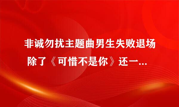 非诚勿扰主题曲男生失败退场 除了《可惜不是你》还一首歌男人唱的叫什么 急求