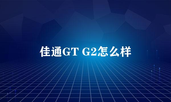 佳通GT G2怎么样