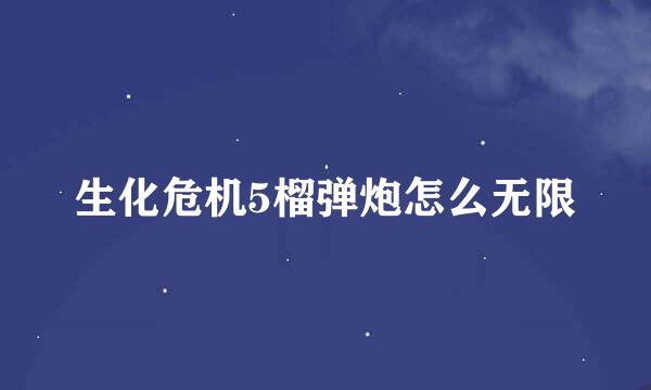 生化危机5榴弹炮怎么无限