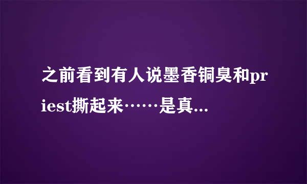 之前看到有人说墨香铜臭和priest撕起来……是真的吗？我入圈比较晚，求科普