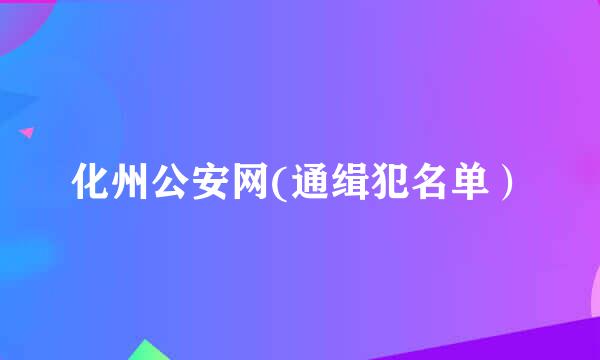 化州公安网(通缉犯名单）