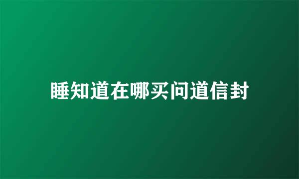 睡知道在哪买问道信封