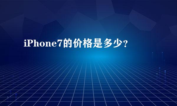 iPhone7的价格是多少？