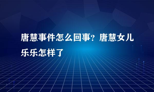 唐慧事件怎么回事？唐慧女儿乐乐怎样了