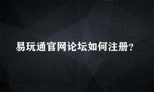 易玩通官网论坛如何注册？