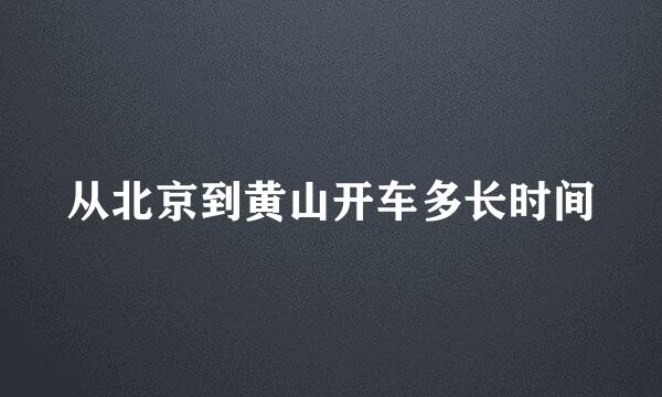 从北京到黄山开车多长时间