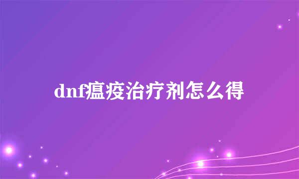 dnf瘟疫治疗剂怎么得