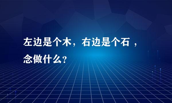 左边是个木，右边是个石 ，念做什么？