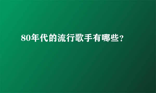 80年代的流行歌手有哪些？