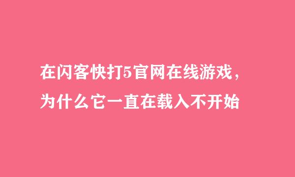 在闪客快打5官网在线游戏，为什么它一直在载入不开始