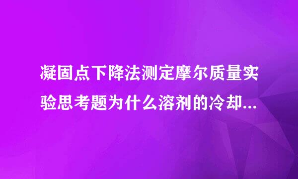 凝固点下降法测定摩尔质量实验思考题为什么溶剂的冷却曲线有平台