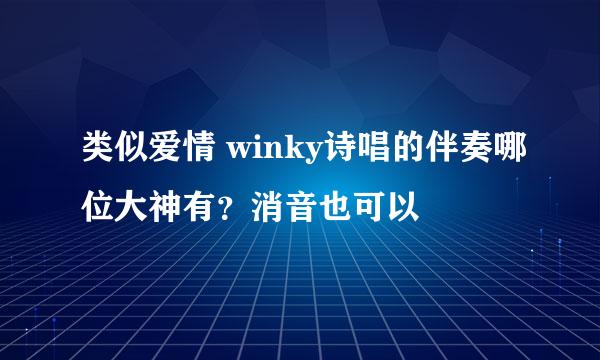 类似爱情 winky诗唱的伴奏哪位大神有？消音也可以