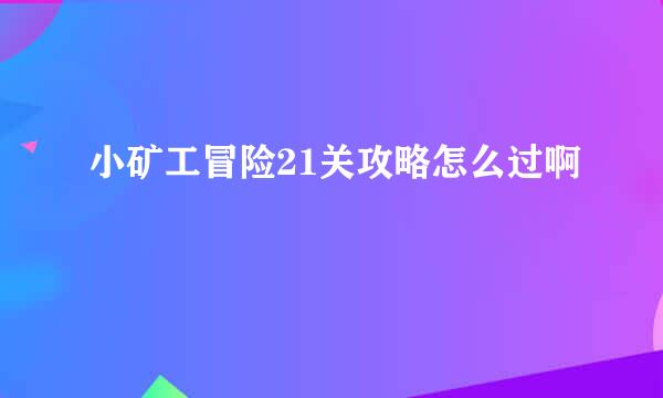 小矿工冒险21关攻略怎么过啊