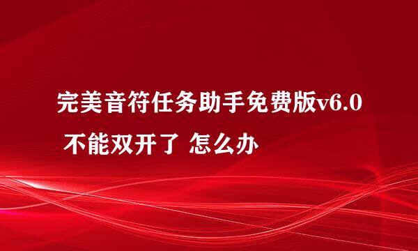 完美音符任务助手免费版v6.0 不能双开了 怎么办