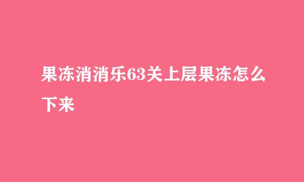 果冻消消乐63关上层果冻怎么下来