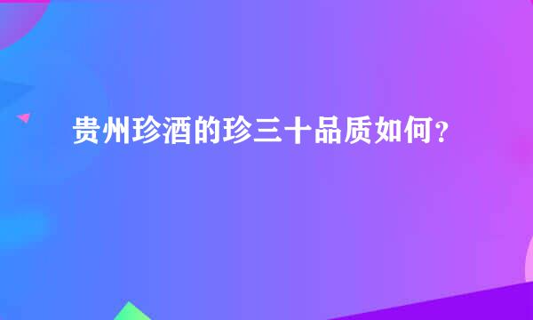 贵州珍酒的珍三十品质如何？