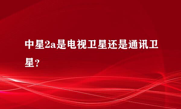 中星2a是电视卫星还是通讯卫星？