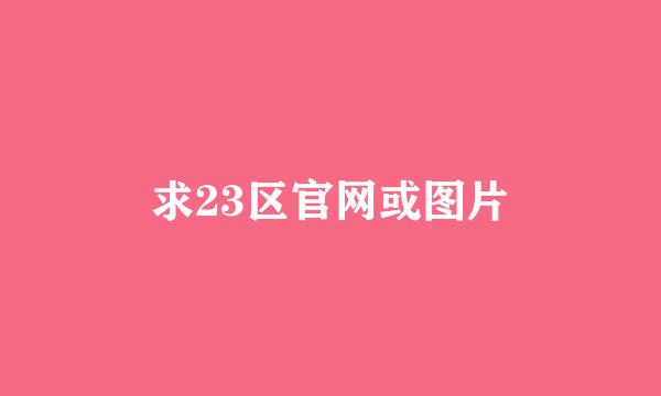 求23区官网或图片