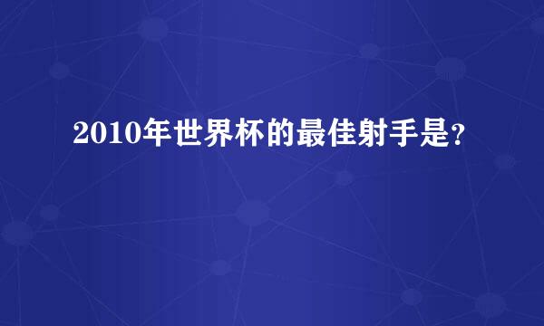 2010年世界杯的最佳射手是？