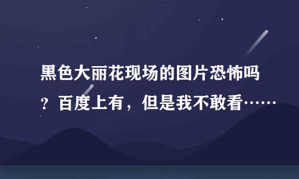 黑色大丽花现场的图片恐怖吗？百度上有，但是我不敢看……