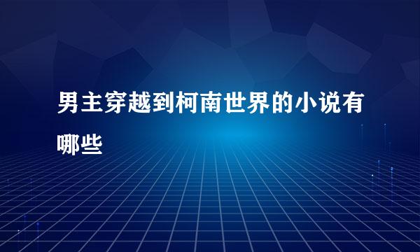 男主穿越到柯南世界的小说有哪些